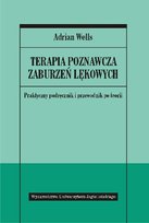 Terapia poznawcza zaburzeń lękowych. Praktyczny podręcznik i przewodnik po teorii Wells Adrian