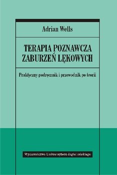 Terapia poznawcza zaburzeń lękowych. Praktyczny podręcznik i przewodnik po teorii - Wells Adrian