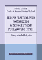 Terapia przetwarzania poznawczego w zespole stresu pourazowego (PTSD) Resick P.A., Monson C.M., Chard K.M