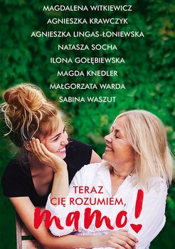 Teraz cię rozumiem, mamo! - Socha Natasza, Warda Małgorzata, Witkiewicz Magdalena, Krawczyk Agnieszka, Lingas-Łoniewska Agnieszka, Waszut Sabina, Knedler Magdalena, Ilona Gołębiewska