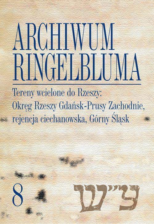 Tereny wcielone do Rzeszy: Okręg Rzeszy Gdańsk-Prusy Zachodnie, rejencja ciechanowska, Górny Śląsk. Archiwum Ringelbluma. Tom 8 - ebook PDF