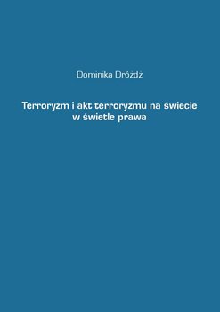 Terroryzm i akt terroryzmu na świecie w świetle prawa - Dróżdż Dominika