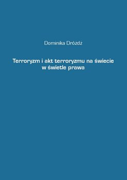 Terroryzm i akt terroryzmu na świecie w świetle prawa - Dróżdż Dominika