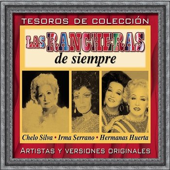 Tesoros De Colección - Las Rancheras De Siempre - Chelo Silva, Hermanas Huerta, Irma Serrano