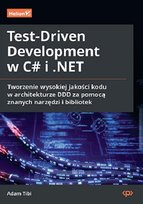 Test-Driven Development w C# i .NET. Tworzenie wysokiej jakości kodu w architekturze DDD za pomocą znanych narzędzi i bibliotek Adam Tibi