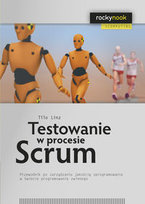 Testowanie w procesie Scrum. Przewodnik po zarządzaniu jakością oprogramowania w świecie programowania Linz Tilo