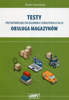 Testy przygotowujące do egzaminu z kwalifikacji AU.22 Obsługa magazynów. Klasa 4. Technikum - Szymczyńska Dorota