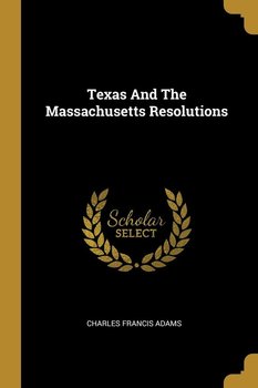 Texas And The Massachusetts Resolutions - Adams Charles Francis