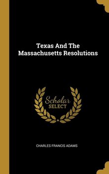 Texas And The Massachusetts Resolutions - Adams Charles Francis