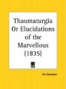 Thaumaturgia Or Elucidations of the Marvellous - Oxonian, An Oxonian Oxonian