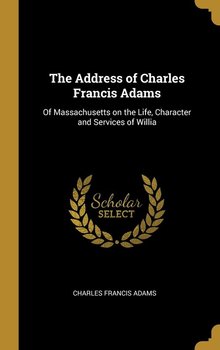 The Address of Charles Francis Adams - Adams Charles Francis
