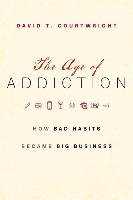 The Age of Addiction: How Bad Habits Became Big Business - Courtwright David T.