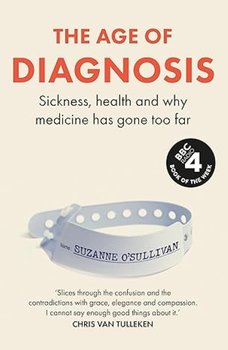 The Age Of Diagnosis: Sickness, health and why medicine has gone too far - Suzanne O'Sullivan
