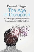 The Age of Disruption: Technology and Madness in Computational Capitalism Stiegler Bernard