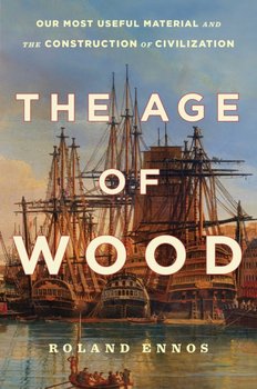 The Age of Wood: Our Most Useful Material and the Construction of Civilization - Ennos Roland
