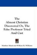 The Almost Christian Discovered Or, The False Professor Tried And Cast - Mead Matthew