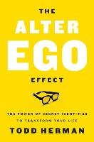 The Alter Ego Effect: The Power of Secret Identities to Transform Your Life Herman Todd