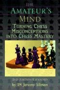 The Amateur's Mind: Turning Chess Misconceptions Into Chess Mastery Silman Jeremy