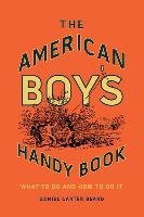 The American Boy's Handy Book: What to Do and How to Do It - Beard Daniel Carter