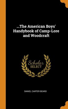 ...The American Boys' Handybook of Camp-Lore and Woodcraft - Beard Daniel Carter