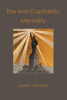 The Anti-Capitalistic Mentality - Von Mises Ludwig