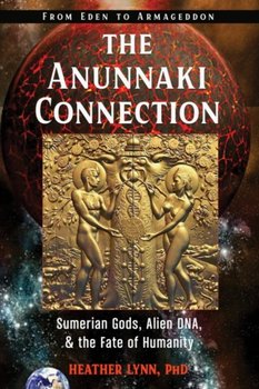 The Anunnaki Connection: Sumerian Gods, Alien DNA, and the Fate of Humanity from Eden to Armageddon - Heather Lynn