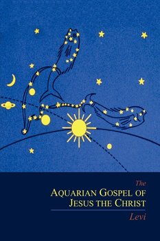 The Aquarian Gospel of Jesus the Christ - Levi Michael I.