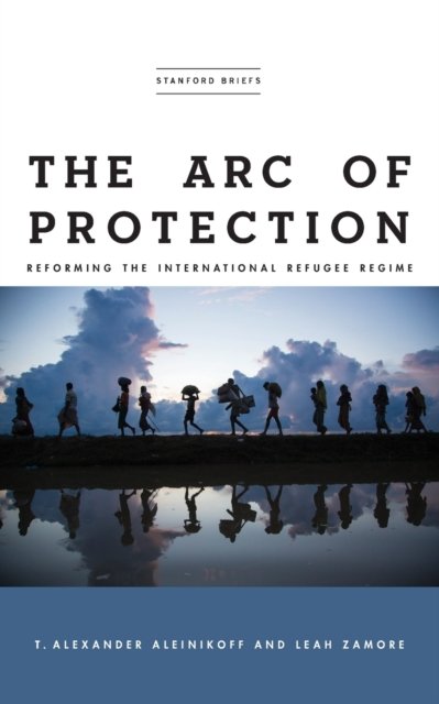 The Arc Of Protection: Reforming The International Refugee Regime - T ...