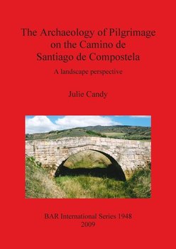 The Archaeology of Pilgrimage on the Camino de Santiago de Compostela - Julie Candy