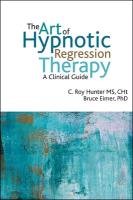 The Art of Hypnotic Regression Therapy: A Clinical Guide - Hunter Roy C., Eimer Bruce N.
