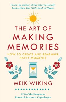 The Art of Making Memories. How to Create and Remember Happy Moments - Wiking Meik