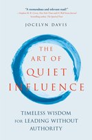 The Art of Quiet Influence: Timeless Wisdom for Leading Without Authority Jocelyn Davis