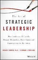 The Art of Strategic Leadership: How Leaders at All Levels Prepare Themselves, Their Teams, and Organizations for the Future Mead Stephanie S., Stowell Steven J.