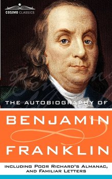 The Autobiography of Benjamin Franklin, Including Poor Richard's Almanac, and Familiar Letters - Franklin Benjamin