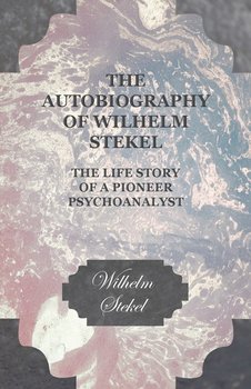 The Autobiography of Wilhelm Stekel - The Life Story of a Pioneer Psychoanalyst - Stekel Wilhelm