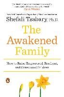The Awakened Family: How to Raise Empowered, Resilient, and Conscious Children - Tsabary Shefali