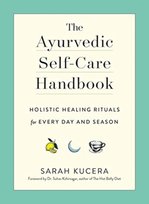 The Ayurvedic Self-Care Handbook: Holistic Healing Rituals for Every Day and Season Kucera Sarah