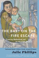 The Baby on the Fire Escape: Creativity, Motherhood, and the Mind-Baby Problem Julie Phillips