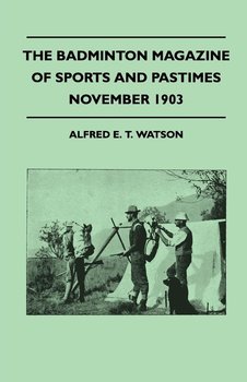 The Badminton Magazine of Sports and Pastimes - November 1903 - Containing Chapters on - Watson Alfred E. T.