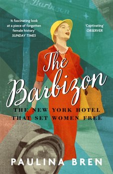 The Barbizon: The New York Hotel That Set Women Free - Bren Paulina