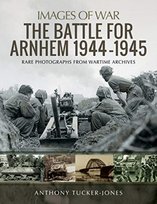 The Battle for Arnhem 1944-1945: Rare Photographs from Wartime Archives Tucker-Jones Anthony