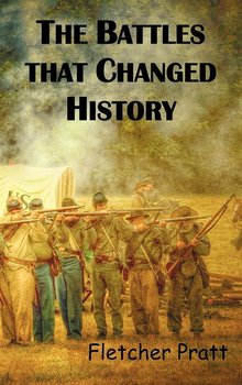The Battles That Changed History - Pratt Fletcher