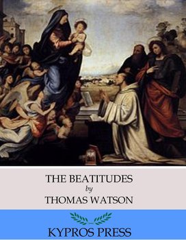 The Beatitudes. An Exposition of Matthew 5.1-12 - Thomas Watson