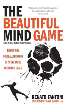The Beautiful Mind Game - Football Thinking to Score More Work/Life Goals - Fantoni Renato