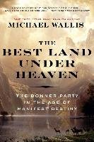 The Best Land Under Heaven: The Donner Party in the Age of Manifest Destiny - Wallis Michael