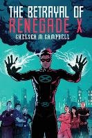 The Betrayal of Renegade X - Campbell Chelsea M.