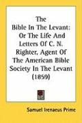 The Bible in the Levant: Or the Life and Letters of C. N. Righter, Agent of the American Bible Society in the Levant (1859) - Prime Samuel Irenaeus