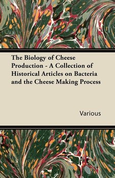 The Biology of Cheese Production - A Collection of Historical Articles on Bacteria and the Cheese Making Process - Various