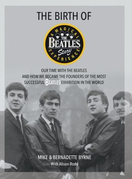 The Birth of The Beatles Story: Our Time with The Beatles and How We Became the Founders of the Most - Mike Byrne