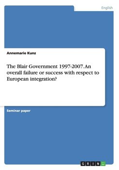 The Blair Government 1997-2007. An overall failure or success with respect to European integration? - Kunz Annemarie